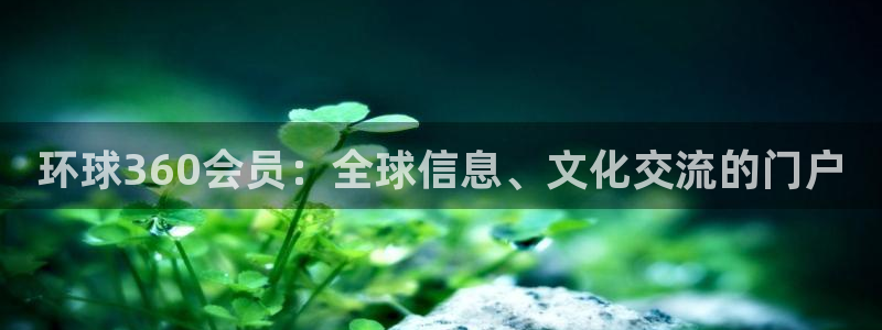 赢彩网体育官网注册：环球360会员：全球信息、文化交流的门户