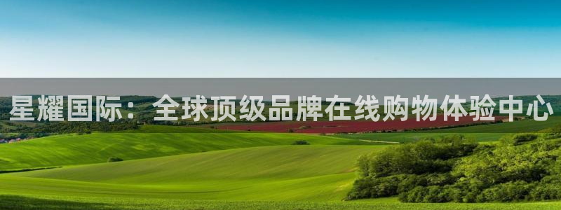 赢彩网体育1招商：星耀国际：全球顶级品牌在线购物体验中心