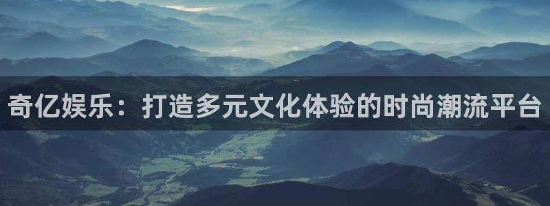 赢彩网平台开户链接：奇亿娱乐：打造多元文化体验的时尚潮流平台