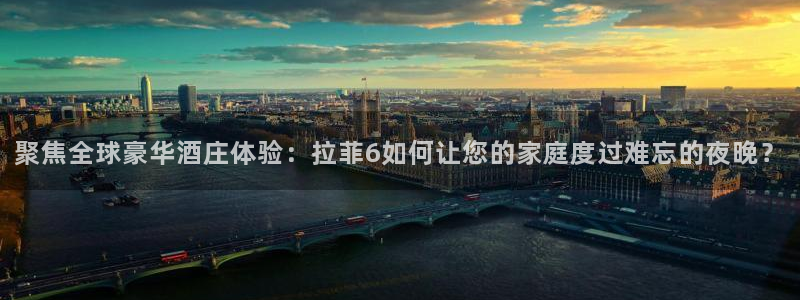 赢彩网3登陆：聚焦全球豪华酒庄体验：拉菲6如何让您的家庭度过难忘的夜晚？