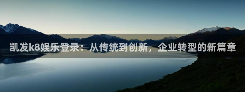 赢彩网2登录入口：凯发k8娱乐登录：从传统到创新，企业转型的新篇章