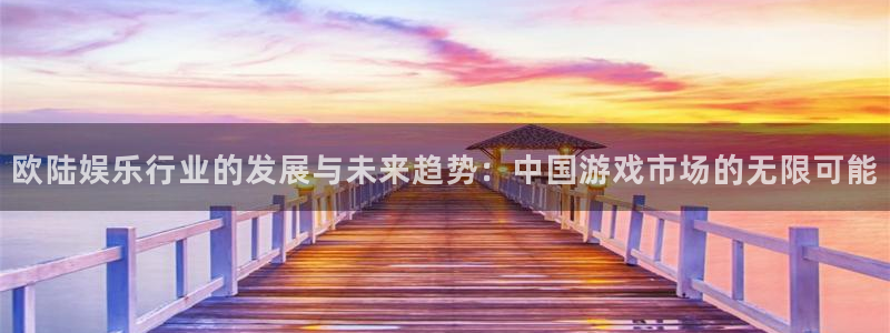 赢彩网环保：欧陆娱乐行业的发展与未来趋势：中国游戏市场的无限可能