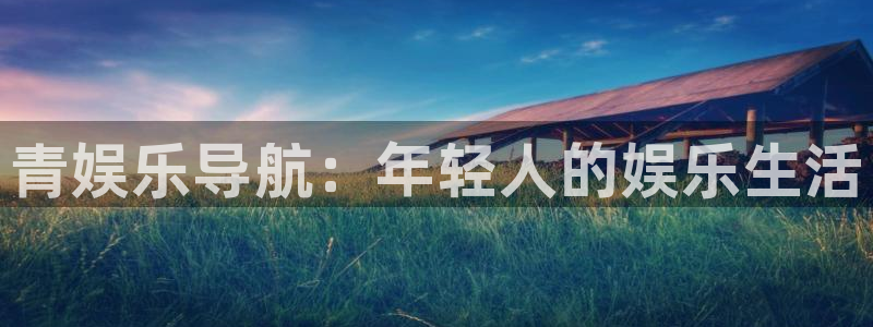 赢彩网平台招商：青娱乐导航：年轻人的娱乐生活