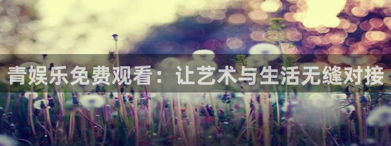 赢彩网主管：青娱乐免费观看：让艺术与生活无缝对接