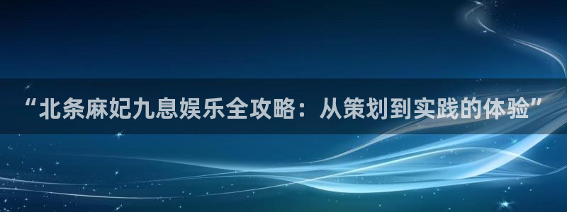 赢彩网体育代理：“北条麻妃九息娱乐全攻略：从策划到实践的体验”