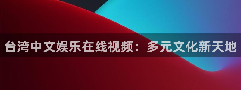 赢彩网体育注册代理：台湾中文娱乐在线视频：多元文化新天地