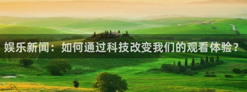 赢彩网k：娱乐新闻：如何通过科技改变我们的观看体验？