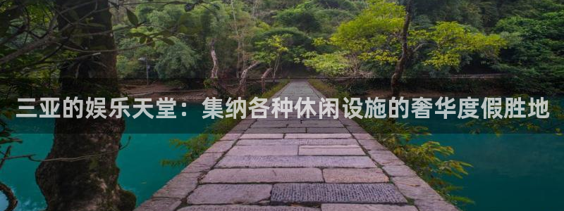 赢彩网游戏有哪些好玩的：三亚的娱乐天堂：集纳各种休闲设施的奢华度假胜地