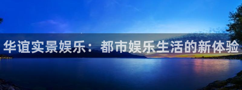 赢彩网体育在线注册：华谊实景娱乐：都市娱乐生活的新体验