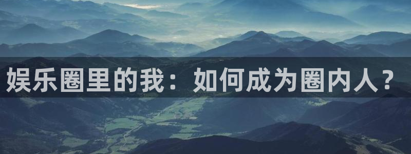 赢彩网平台：娱乐圈里的我：如何成为圈内人？