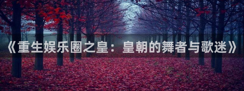 赢彩网平台主管：《重生娱乐圈之皇：皇朝的舞者与歌迷》